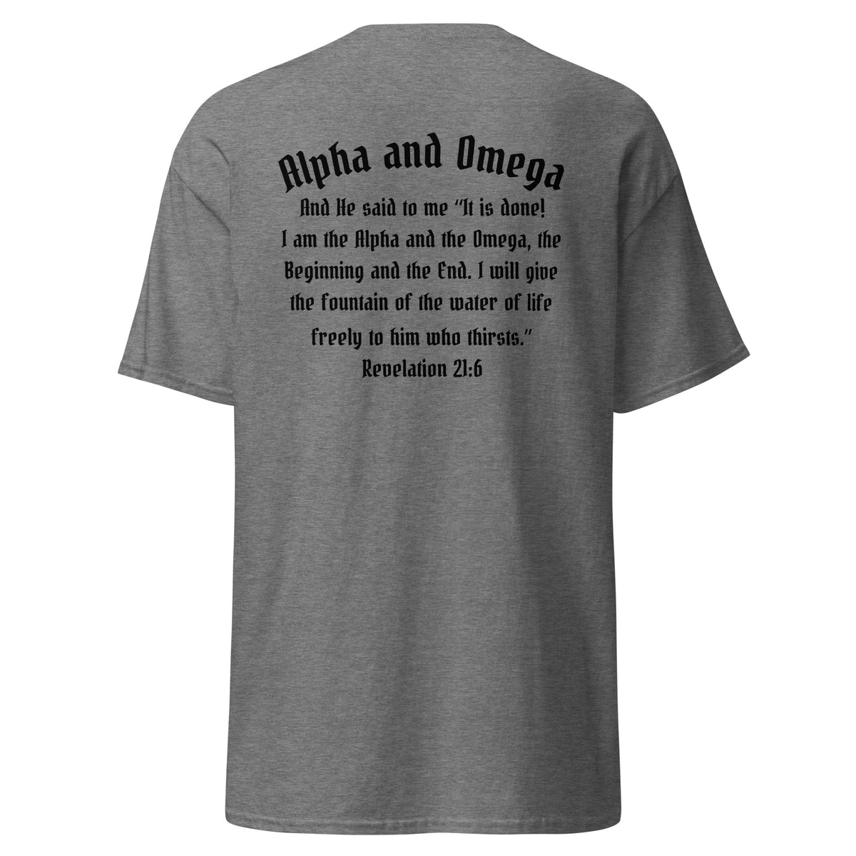 Alpha and Omega T-shirt graphite heather short sleeve. On the back is printed in black "Alpha and Omega - And He said to me "it is done! I am the Alpha and the Omega, the Beginning and the End. I will give the fountain of the water of life freely to him who thirsts." Rev. 21:6